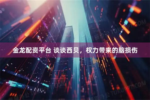 金龙配资平台 谈谈西贝，权力带来的脑损伤