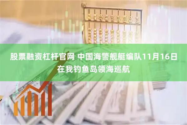 股票融资杠杆官网 中国海警舰艇编队11月16日在我钓鱼岛领海巡航