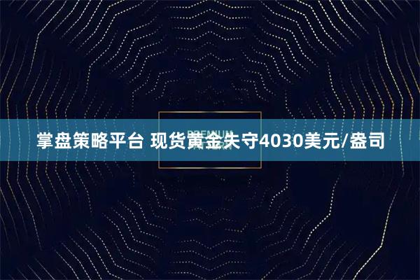 掌盘策略平台 现货黄金失守4030美元/盎司