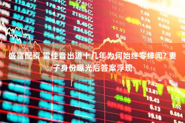 盛富配资 雷佳音出道十几年为何始终零绯闻? 妻子身份曝光后答案浮现