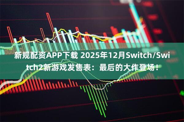 新规配资APP下载 2025年12月Switch/Switch2新游戏发售表：最后的大作登场！