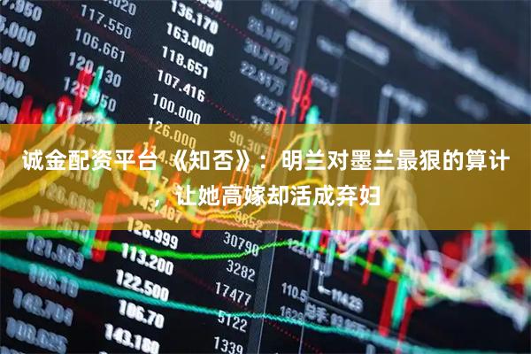 诚金配资平台 《知否》：明兰对墨兰最狠的算计，让她高嫁却活成弃妇