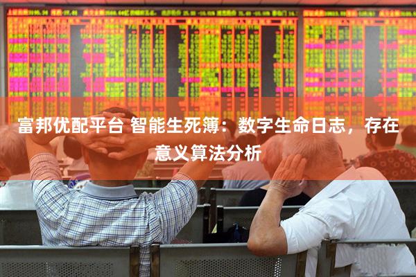 富邦优配平台 智能生死簿：数字生命日志，存在意义算法分析