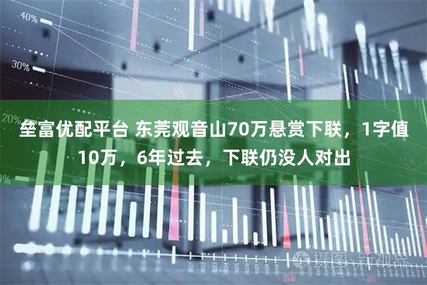 垒富优配平台 东莞观音山70万悬赏下联，1字值10万，6年过去，下联仍没人对出